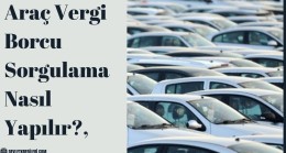Araç Vergi Borcu Sorgulama Nasıl Yapılır?