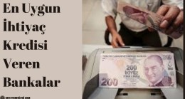 En Uygun İhtiyaç Kredisi Veren Bankalar
