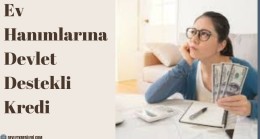 Ev Hanımlarına Devlet Destekli Kredi