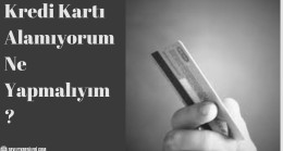 Kredi Kartı Alamıyorum Ne Yapmalıyım?