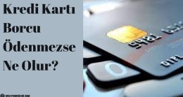 Kredi Kartı Borcu Ödenmezse Ne Olur?