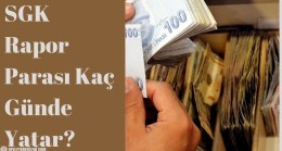 SGK Rapor Parası Kaç Günde Yatar?