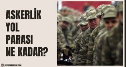Askerlik Yol Parası Ne Kadar? Yol Parası Sorgulama