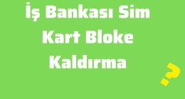 İş Bankası Sim Kart Bloke Kaldırma