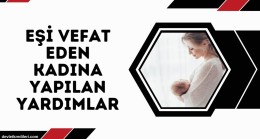 Eşi Vefat Eden Kadına Yapılan Yardımlar