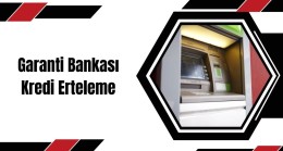 Garanti Bankası Kredi Erteleme