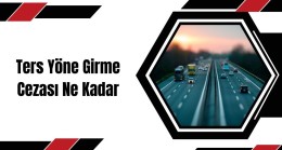 Ters Yöne Girme Cezası Ne Kadar