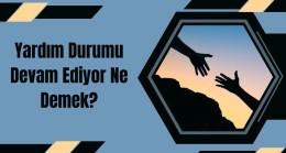 Yardım Durumu Devam Ediyor Ne Demek?