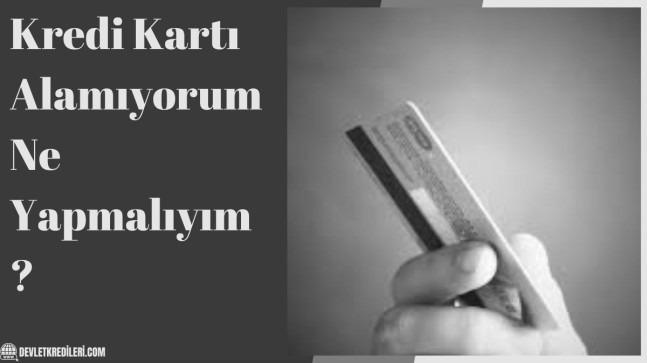 Kredi Kartı Alamıyorum Ne Yapmalıyım?