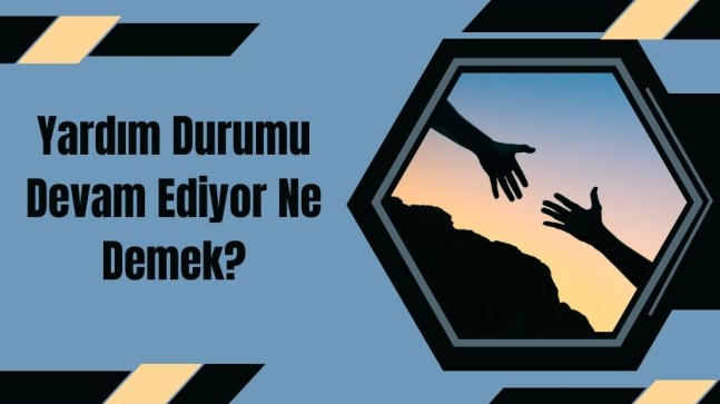 Yardım Durumu Devam Ediyor Ne Demek?