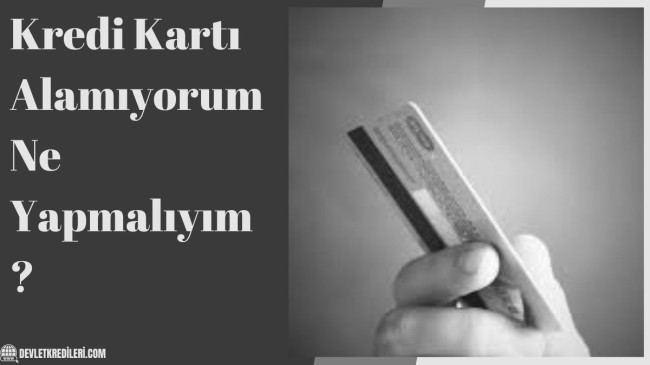 Kredi Kartı Alamıyorum Ne Yapmalıyım?