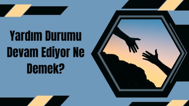 Yardım Durumu Devam Ediyor Ne Demek?