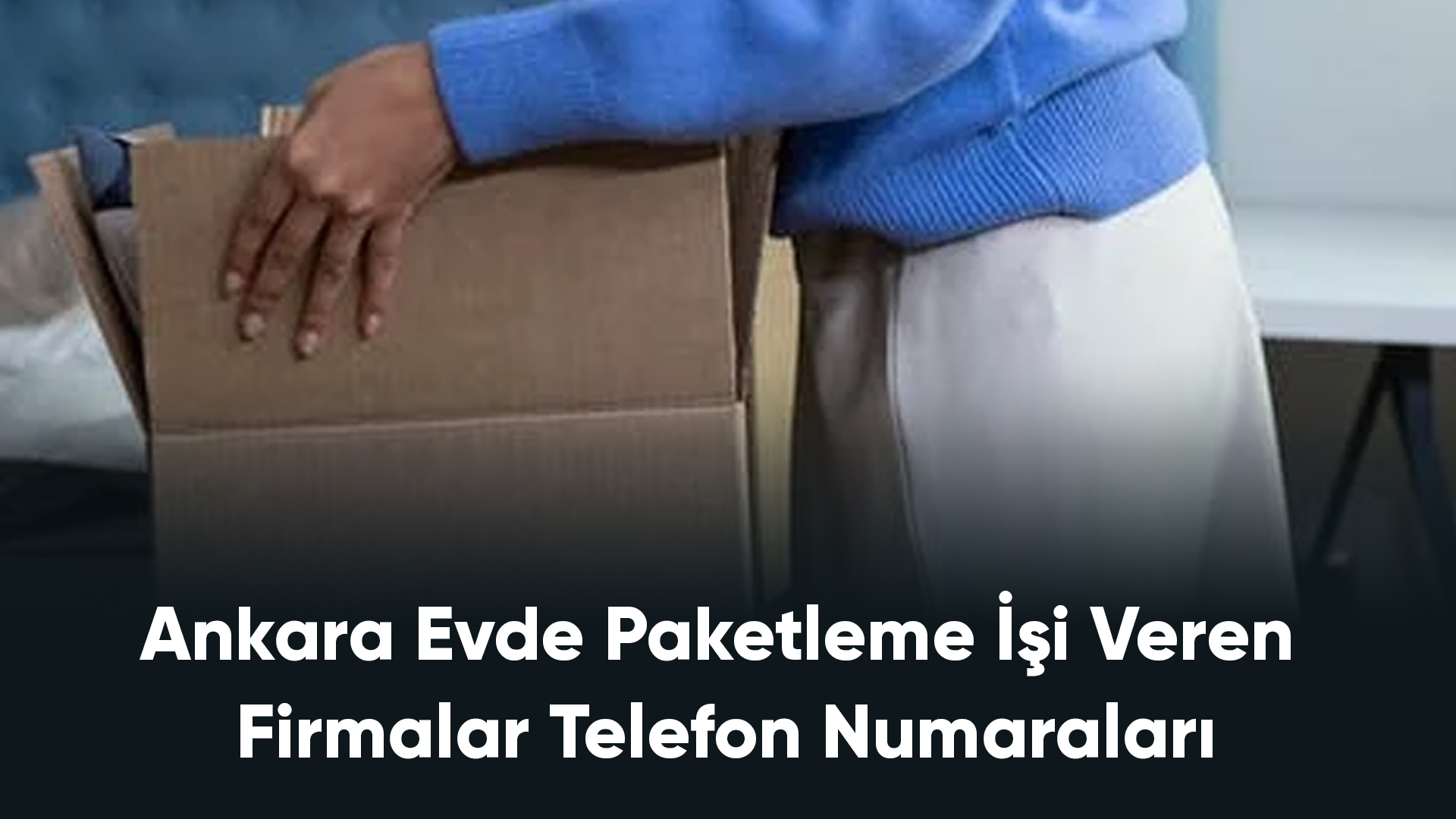 Ankara Evde Paketleme İşi Veren Firmalar Telefon Numaraları